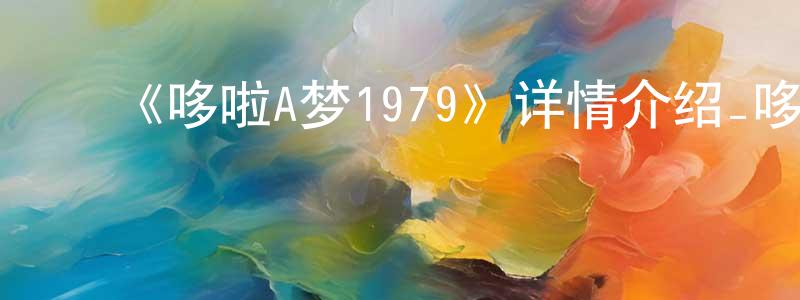 ﻿陈秉仁发布﻿《哆啦A梦1979》详情介绍_哆啦A梦1979已完结在线观看_哆啦A梦1979迅雷下载_日漫